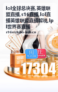 LOL全球总决赛S16直播封面：开赛前的对阵焦点
